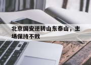 IM电竞-北京国安逆转山东泰山，主场保持不败