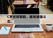 IM电竞电子竞技平台-C罗逆转取胜，展现顽强斗志。