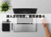 IM电竞-湖人逆转取胜，展现顽强斗志。