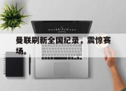 IM电竞-曼联刷新全国纪录，震惊赛场。