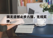 IM电竞-国足遗憾止步八强，无缘奖牌。
