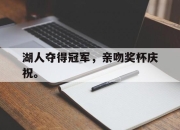 IM电竞-湖人夺得冠军，亲吻奖杯庆祝。
