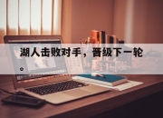 IM电竞-湖人击败对手，晋级下一轮。