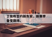 IM电竞电子竞技平台-丁俊晖签约新东家，新赛季备受期待。