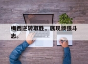 IM电竞-梅西逆转取胜，展现顽强斗志。