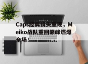 IM电竞电子竞技平台-Caps经典镜头重现，Meiko战队重回巅峰燃爆全场！