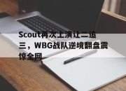IM电竞-Scout再次上演让二追三，WBG战队逆境翻盘震惊全网