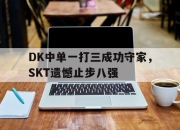 IM电竞电子竞技平台-DK中单一打三成功守家，SKT遗憾止步八强