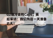 IM电竞电子竞技平台-G2爆冷击败Caps，赛后采访：我们为这一天准备已久！