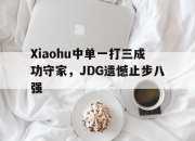 IM电竞电子竞技平台-Xiaohu中单一打三成功守家，JDG遗憾止步八强
