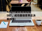 IM电竞-Knight鏖战五局险胜SKT，成功晋级世界总决赛四强！