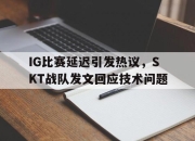 IM电竞电子竞技平台-IG比赛延迟引发热议，SKT战队发文回应技术问题
