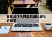 IM电竞官网-著名足球队将迎战国际洲际足球赛