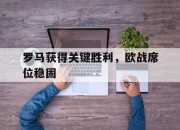IM电竞电子竞技平台-罗马获得关键胜利，欧战席位稳固