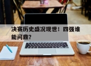 IM电竞官网-决赛历史盛况现世！四强谁能问鼎？