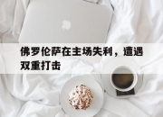 IM电竞-佛罗伦萨在主场失利，遭遇双重打击
