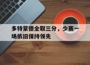 IM电竞官网-多特蒙德全取三分，少赛一场依旧保持领先