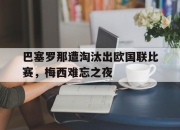 IM电竞官网-巴塞罗那遭淘汰出欧国联比赛，梅西难忘之夜