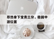 IM电竞官网-昂热拿下宝贵三分，稳固中游位置