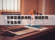 IM电竞电子竞技平台-热那亚遭遇连败，保级形势不容乐观