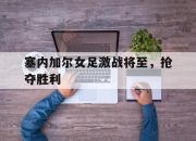 IM电竞官网-塞内加尔女足激战将至，抢夺胜利
