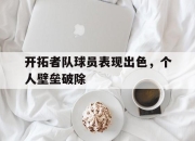 IM电竞电子竞技平台-开拓者队球员表现出色，个人壁垒破除