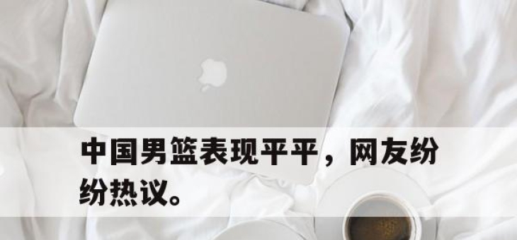 IM电竞-中国男篮表现平平，网友纷纷热议。