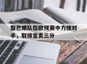 IM电竞电子竞技平台-黎巴嫩队在欧预赛中力挫对手，取得宝贵三分