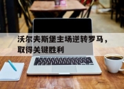 IM电竞官网-沃尔夫斯堡主场逆转罗马，取得关键胜利