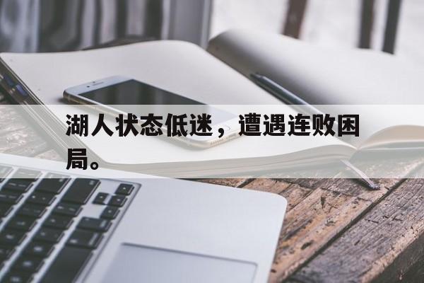 湖人状态低迷，遭遇连败困局。