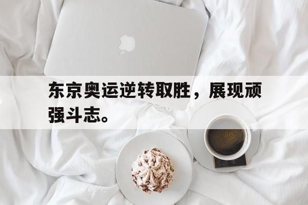 东京奥运逆转取胜，展现顽强斗志。