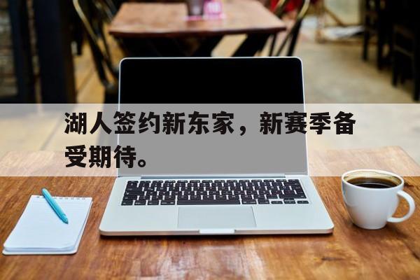 湖人签约新东家，新赛季备受期待。