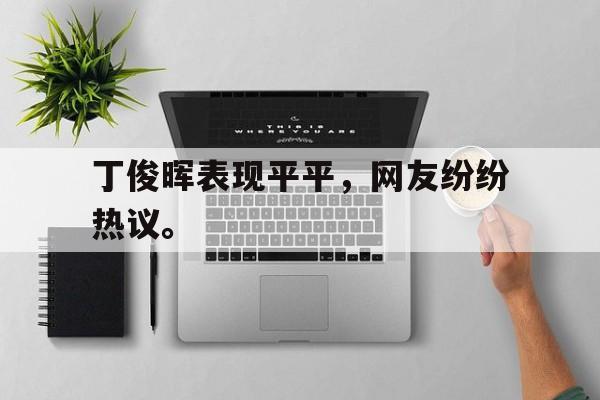 丁俊晖表现平平，网友纷纷热议。