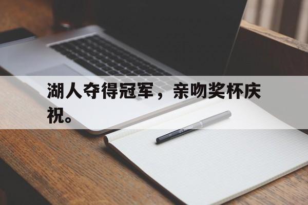 湖人夺得冠军，亲吻奖杯庆祝。