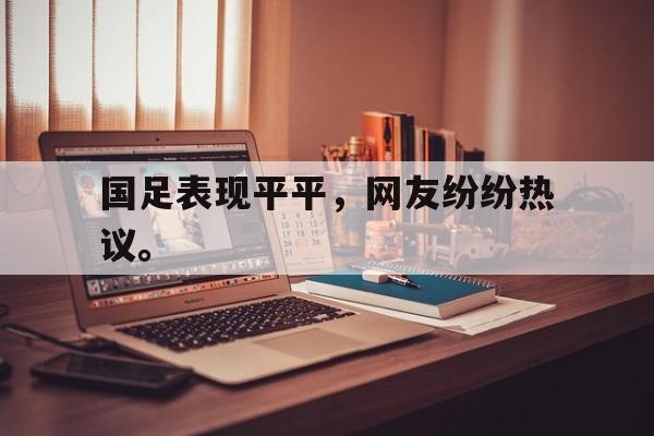 国足表现平平，网友纷纷热议。