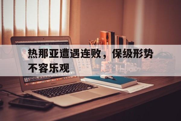 热那亚遭遇连败，保级形势不容乐观