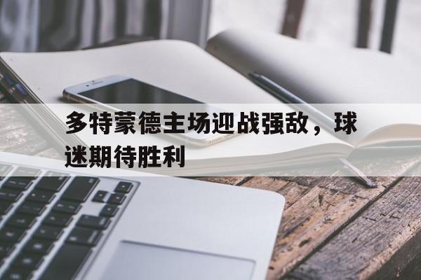 多特蒙德主场迎战强敌，球迷期待胜利